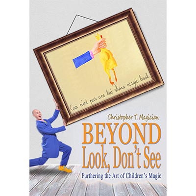 Beyond Look, Don't See: Furthering the Art of Children's Magic by Christopher T. Magician